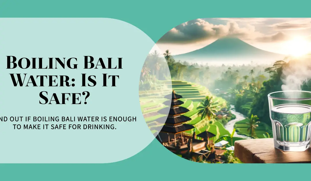 Is Boiled Bali Water Safe to Drink?